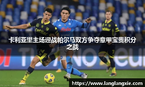 卡利亚里主场迎战帕尔马双方争夺意甲宝贵积分之战